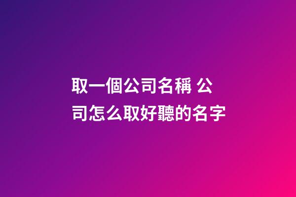 取一個公司名稱 公司怎么取好聽的名字-第1張-公司起名-玄機派
